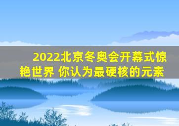 2022北京冬奥会开幕式惊艳世界 你认为最硬核的元素